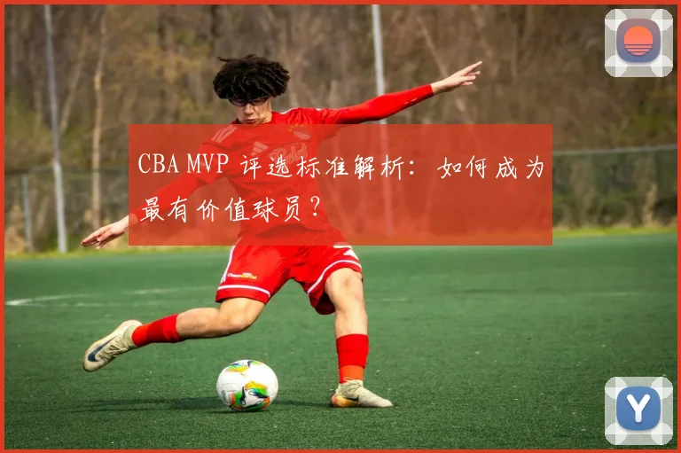 CBA MVP 评选标准解析：如何成为最有价值球员？