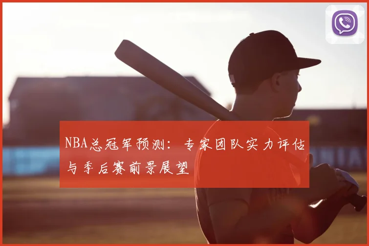 NBA总冠军预测：专家团队实力评估与季后赛前景展望