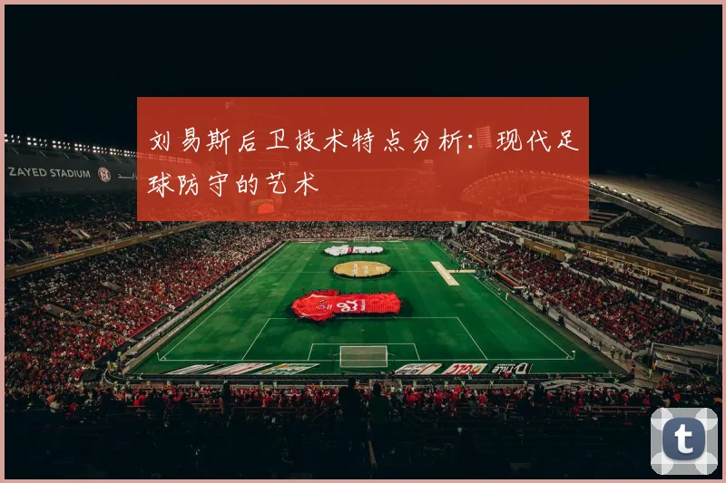 刘易斯后卫技术特点分析：现代足球防守的艺术