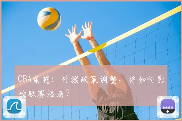 CBA前瞻：外援政策调整，将如何影响联赛格局？