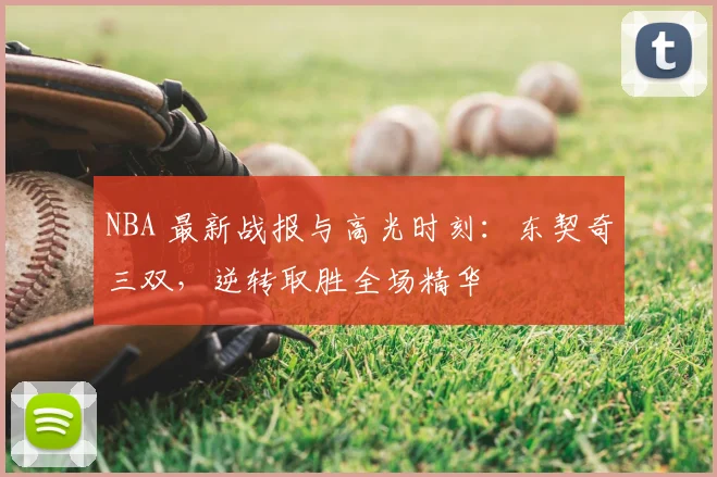 NBA 最新战报与高光时刻：东契奇三双，逆转取胜全场精华