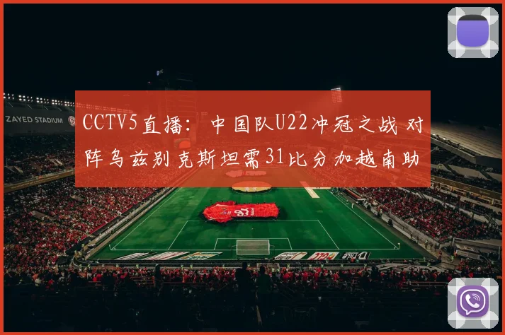 CCTV5直播：中国队U22冲冠之战 对阵乌兹别克斯坦需31比分加越南助攻