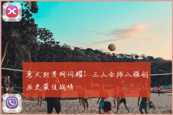 意大利男网闪耀！三人会师八强创历史最佳战绩