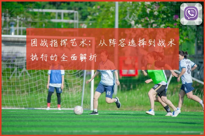 团战指挥艺术：从阵容选择到战术执行的全面解析