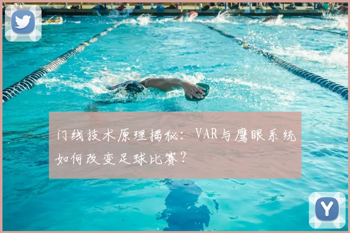 门线技术原理揭秘：VAR与鹰眼系统如何改变足球比赛？
