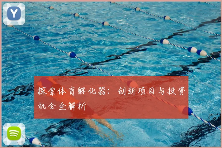 探索体育孵化器：创新项目与投资机会全解析