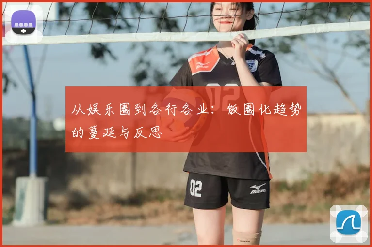 从娱乐圈到各行各业：饭圈化趋势的蔓延与反思