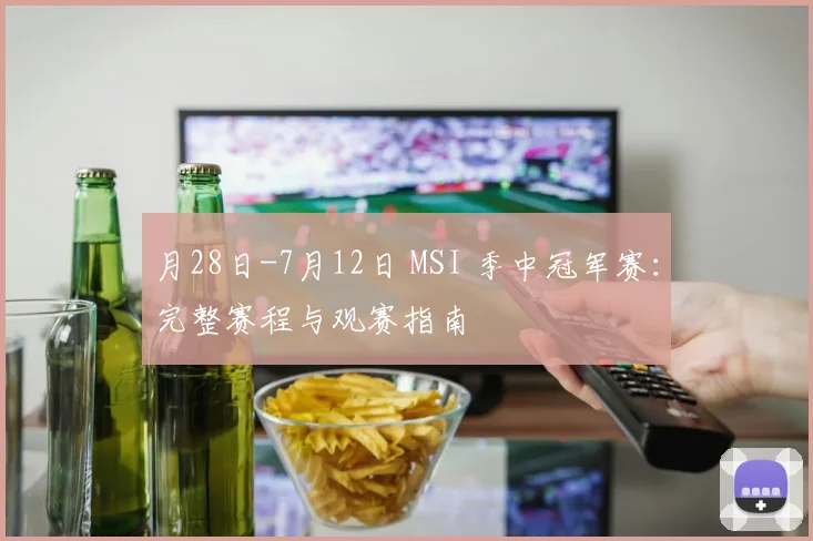 月28日-7月12日 MSI 季中冠军赛：完整赛程与观赛指南