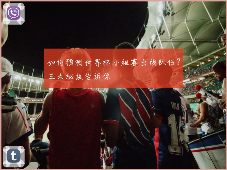 如何预测世界杯小组赛出线队伍？三大秘诀告诉你