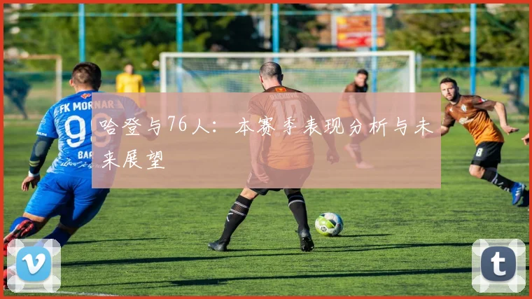 哈登与76人：本赛季表现分析与未来展望