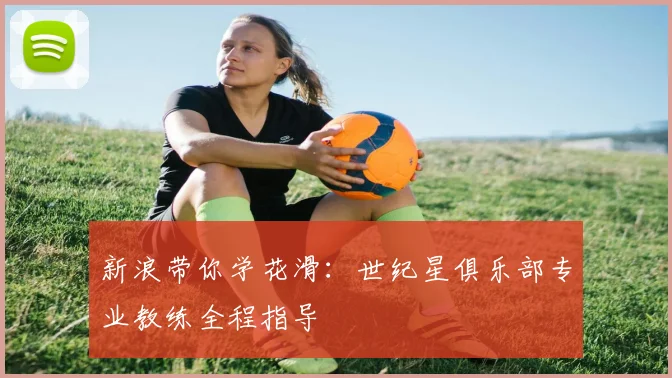 新浪带你学花滑：世纪星俱乐部专业教练全程指导