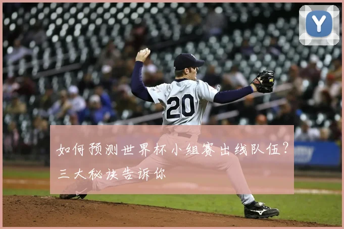 如何预测世界杯小组赛出线队伍？三大秘诀告诉你